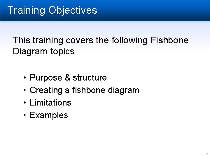 Training Objectives This training covers the following Fishbone Diagram topics • • Purpose &
