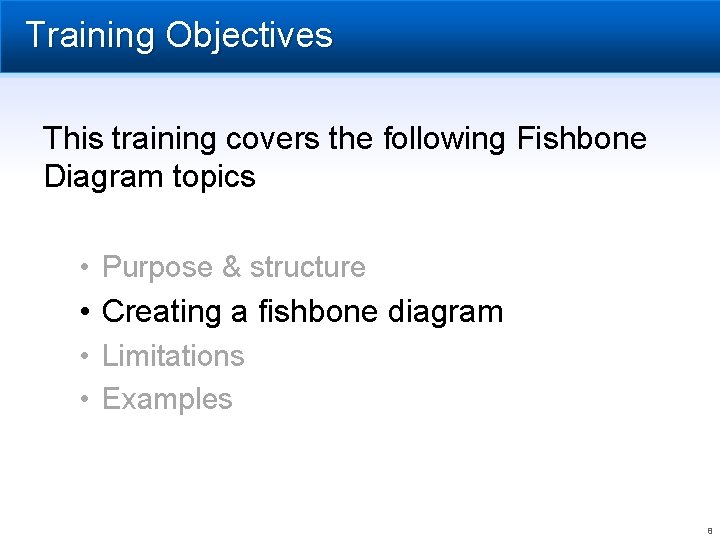 Training Objectives This training covers the following Fishbone Diagram topics • Purpose & structure