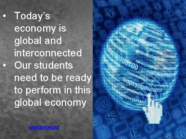  • Today’s economy is global and interconnected • Our students need to be