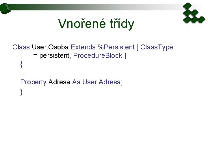 Vnořené třídy Class User. Osoba Extends %Persistent [ Class. Type = persistent, Procedure. Block