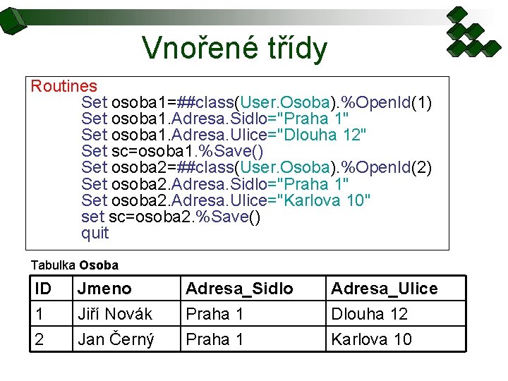 Vnořené třídy Routines Set osoba 1=##class(User. Osoba). %Open. Id(1) Set osoba 1. Adresa. Sidlo="Praha