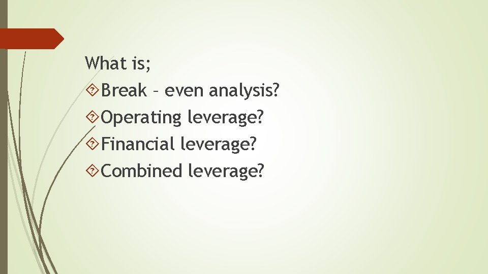 What is; Break – even analysis? Operating leverage? Financial leverage? Combined leverage? 