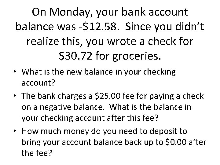 On Monday, your bank account balance was -$12. 58. Since you didn’t realize this,