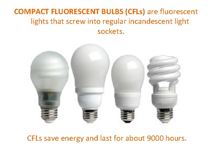 COMPACT FLUORESCENT BULBS (CFLs) are fluorescent lights that screw into regular incandescent light sockets.