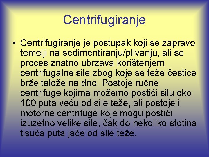 Centrifugiranje • Centrifugiranje je postupak koji se zapravo temelji na sedimentiranju/plivanju, ali se proces