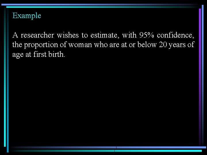 Example A researcher wishes to estimate, with 95% confidence, the proportion of woman who