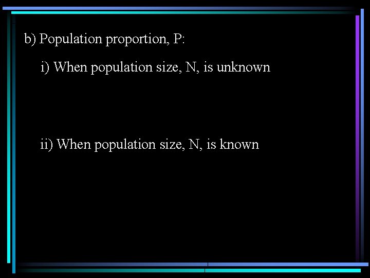 b) Population proportion, P: i) When population size, N, is unknown ii) When population