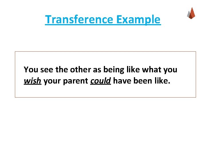 Transference Example You see the other as being like what you wish your parent