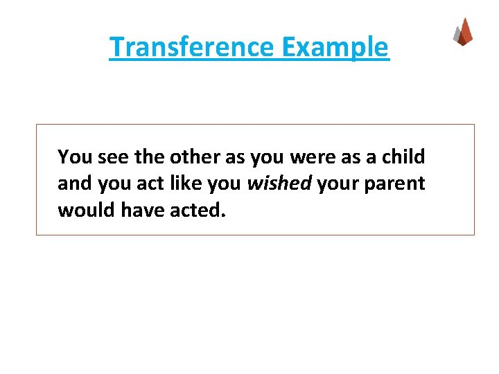 Transference Example You see the other as you were as a child and you