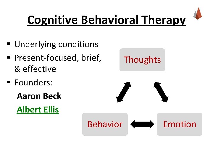 Cognitive Behavioral Therapy § Underlying conditions § Present-focused, brief, & effective § Founders: Aaron