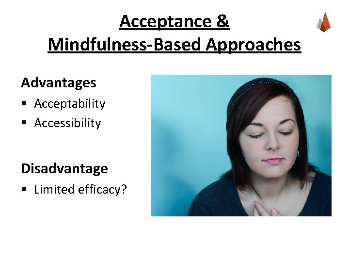 Acceptance & Mindfulness-Based Approaches Advantages § Acceptability § Accessibility Disadvantage § Limited efficacy? 
