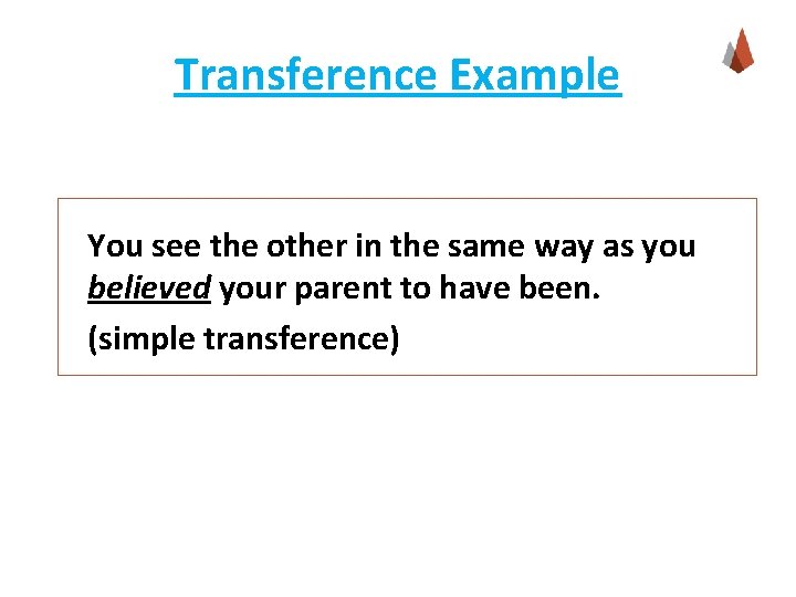 Transference Example You see the other in the same way as you believed your