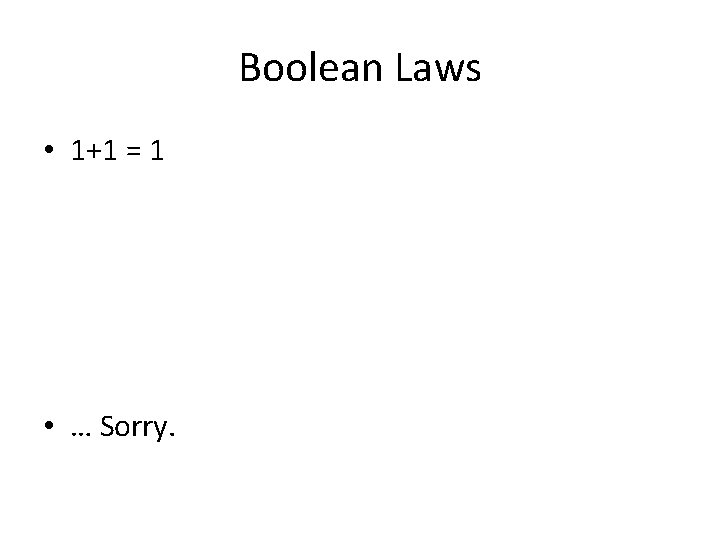 Boolean Laws • 1+1 = 1 • … Sorry. 