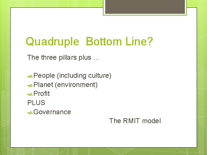 Quadruple Bottom Line? The three pillars plus … People (including culture) Planet (environment) Profit