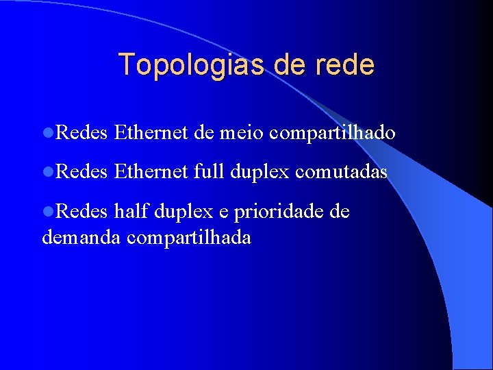 Topologias de rede l. Redes Ethernet de meio compartilhado l. Redes Ethernet full duplex