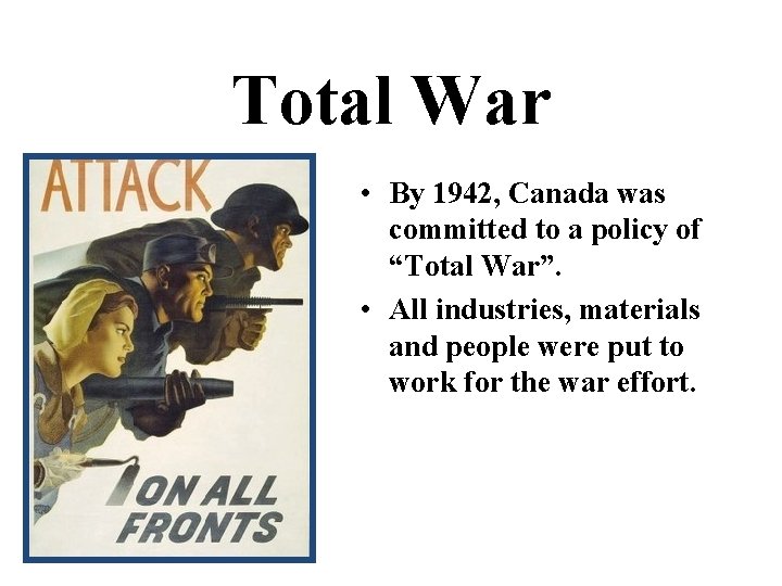 Total War • By 1942, Canada was committed to a policy of “Total War”.