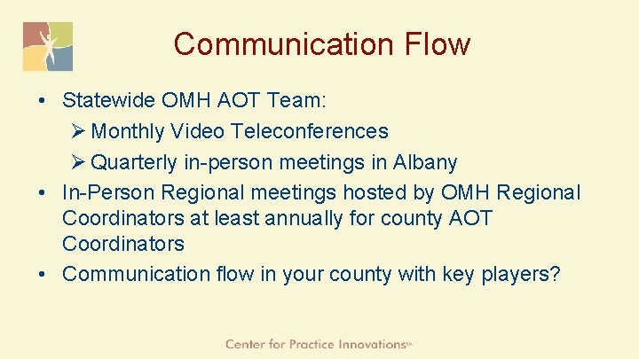 Communication Flow • Statewide OMH AOT Team: Ø Monthly Video Teleconferences Ø Quarterly in-person