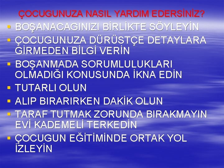 ÇOCUGUNUZA NASIL YARDIM EDERSİNİZ? § BOŞANACAGINIZI BİRLİKTE SÖYLEYİN § ÇOCUGUNUZA DÜRÜSTÇE DETAYLARA GİRMEDEN BİLGİ