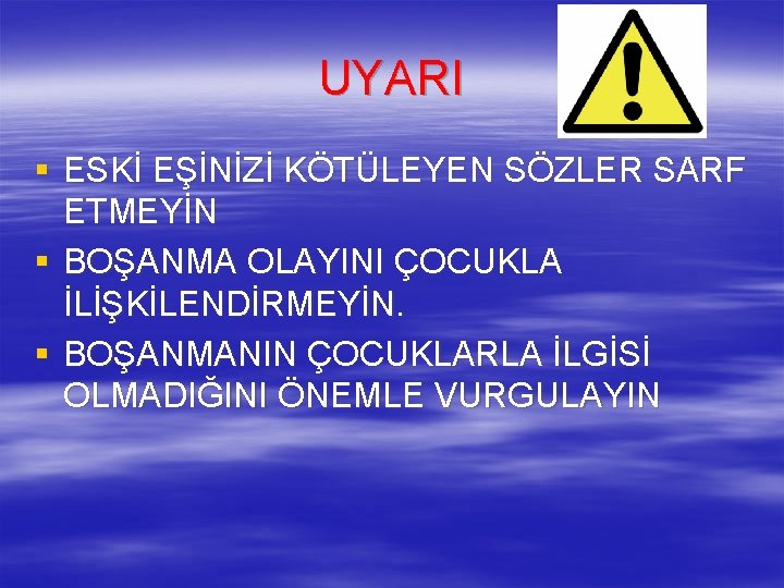 UYARI § ESKİ EŞİNİZİ KÖTÜLEYEN SÖZLER SARF ETMEYİN § BOŞANMA OLAYINI ÇOCUKLA İLİŞKİLENDİRMEYİN. §