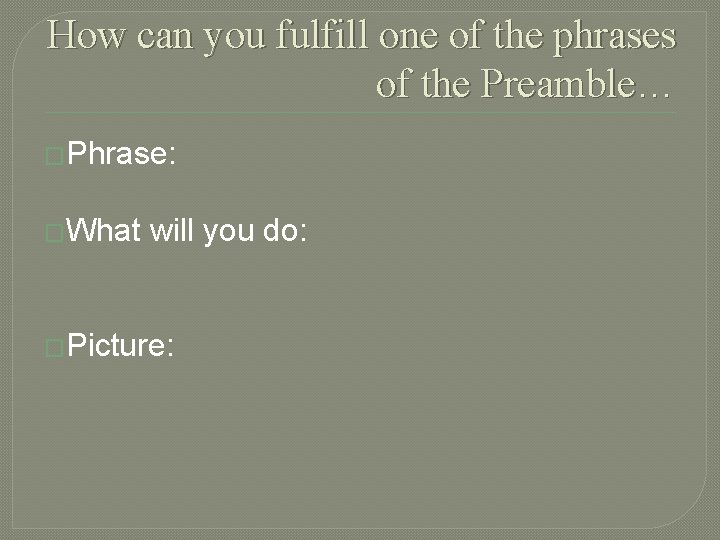 How can you fulfill one of the phrases of the Preamble… �Phrase: �What will