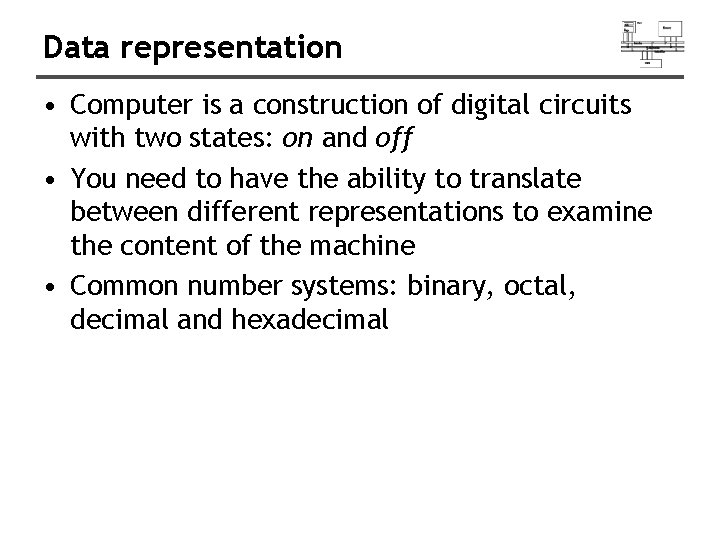 Data representation • Computer is a construction of digital circuits with two states: on