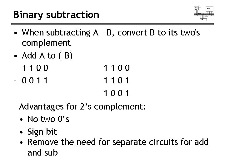 Binary subtraction • When subtracting A – B, convert B to its two's complement