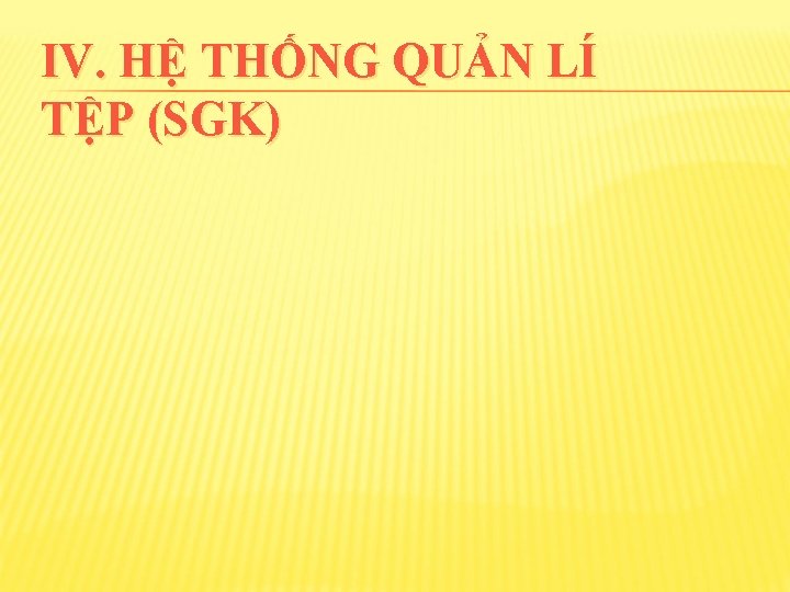 IV. HỆ THỐNG QUẢN LÍ TỆP (SGK) 