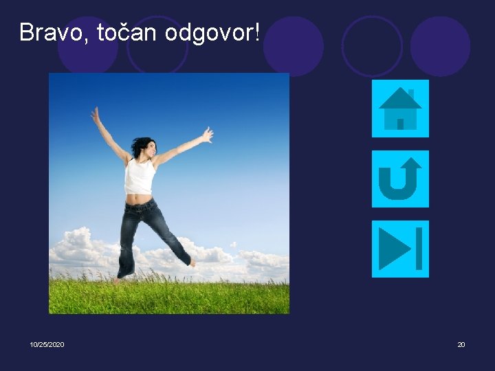 Bravo, točan odgovor! 10/25/2020 20 