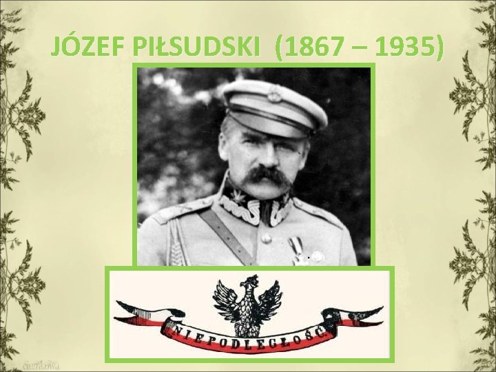 JÓZEF PIŁSUDSKI (1867 – 1935) 