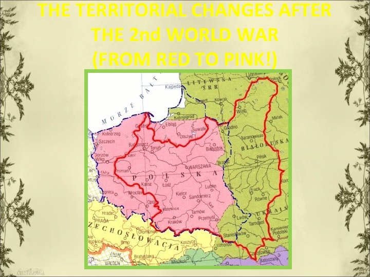 THE TERRITORIAL CHANGES AFTER THE 2 nd WORLD WAR (FROM RED TO PINK!) 