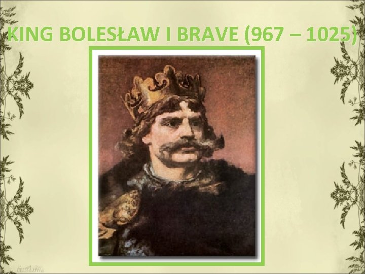 KING BOLESŁAW I BRAVE (967 – 1025) 