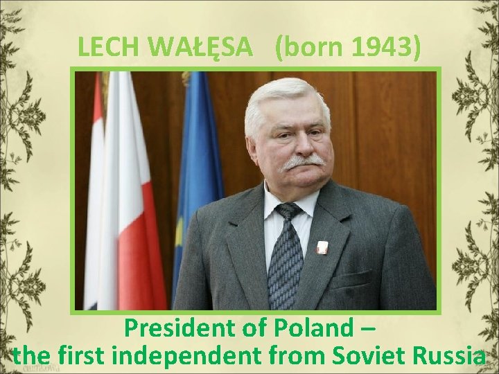 LECH WAŁĘSA (born 1943) President of Poland – the first independent from Soviet Russia