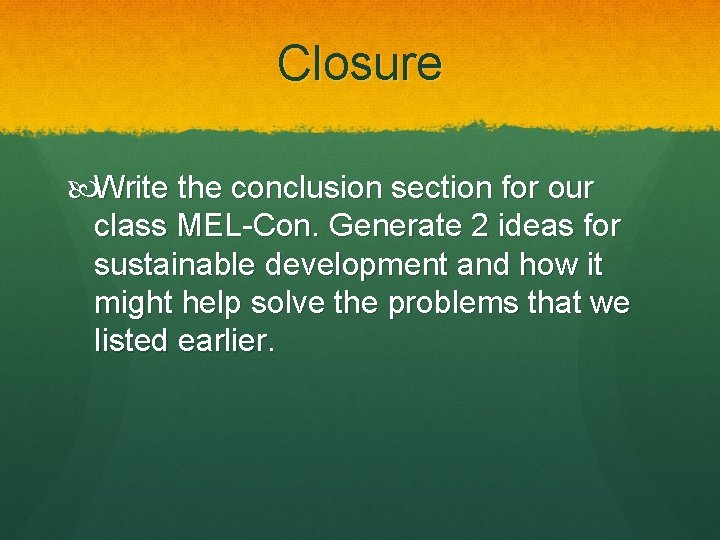 Closure Write the conclusion section for our class MEL-Con. Generate 2 ideas for sustainable