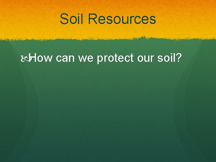 Soil Resources How can we protect our soil? 