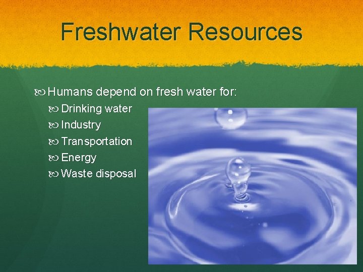 Freshwater Resources Humans depend on fresh water for: Drinking water Industry Transportation Energy Waste