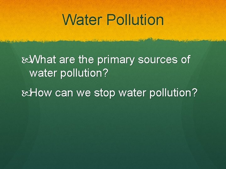 Water Pollution What are the primary sources of water pollution? How can we stop