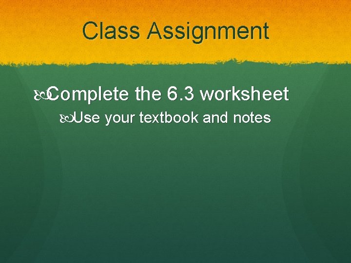 Class Assignment Complete the 6. 3 worksheet Use your textbook and notes 