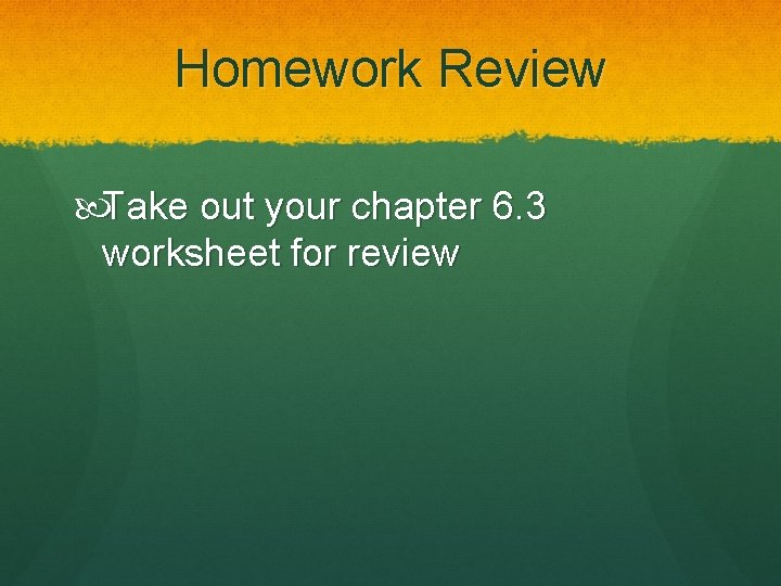 Homework Review Take out your chapter 6. 3 worksheet for review 