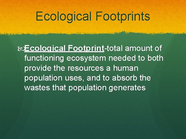 Ecological Footprints Ecological Footprint-total amount of functioning ecosystem needed to both provide the resources