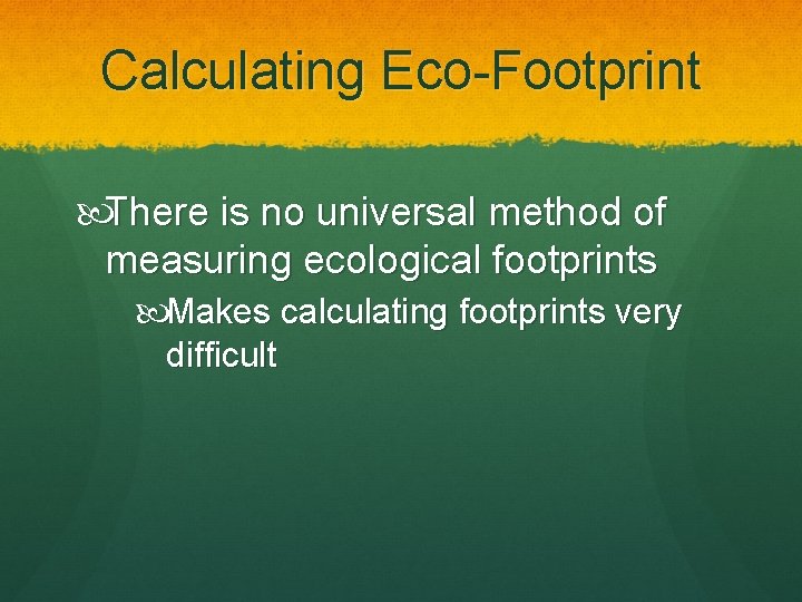 Calculating Eco-Footprint There is no universal method of measuring ecological footprints Makes calculating footprints