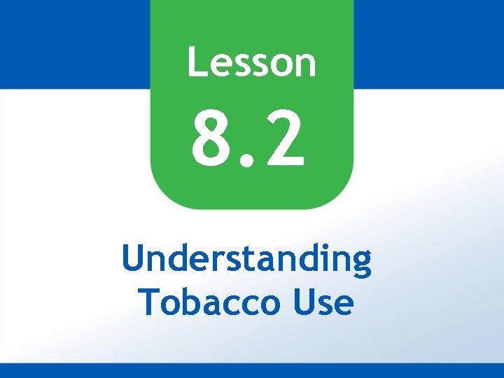 Lesson 8. 2 Understanding Tobacco Use 