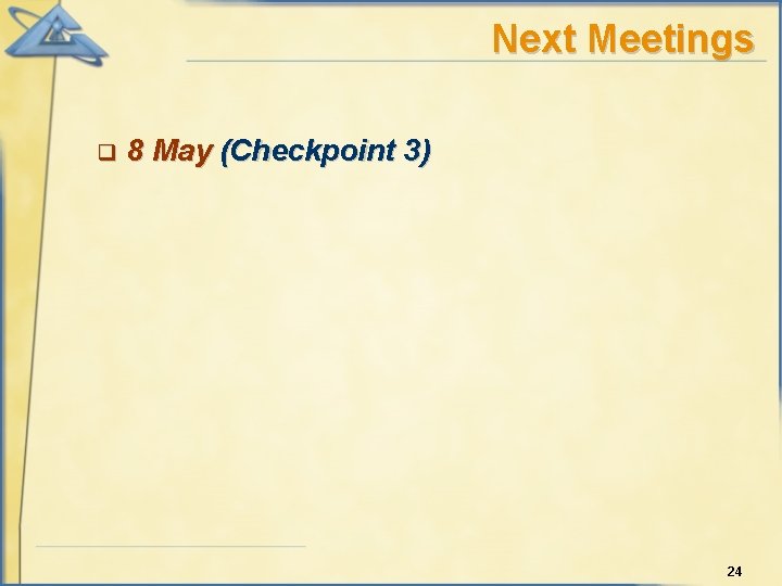 Next Meetings q 8 May (Checkpoint 3) 24 