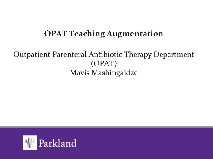 OPAT Teaching Augmentation Outpatient Parenteral Antibiotic Therapy Department (OPAT) Mavis Mashingaidze 