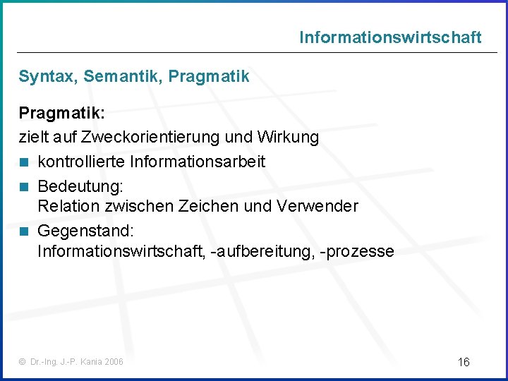 Informationswirtschaft Syntax, Semantik, Pragmatik: zielt auf Zweckorientierung und Wirkung n kontrollierte Informationsarbeit n Bedeutung: