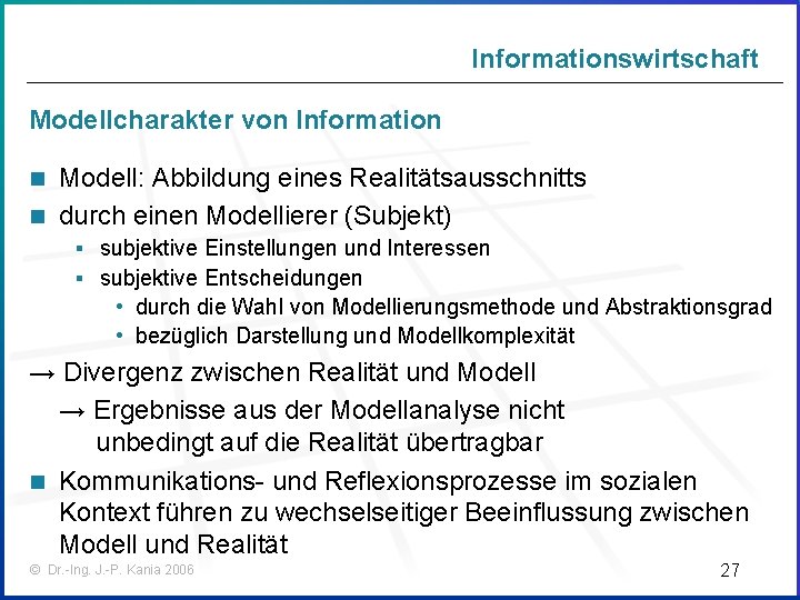 Informationswirtschaft Modellcharakter von Information Modell: Abbildung eines Realitätsausschnitts n durch einen Modellierer (Subjekt) n