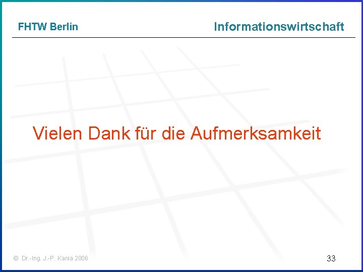 FHTW Berlin Informationswirtschaft Vielen Dank für die Aufmerksamkeit © Dr. -Ing. J. -P. Kania