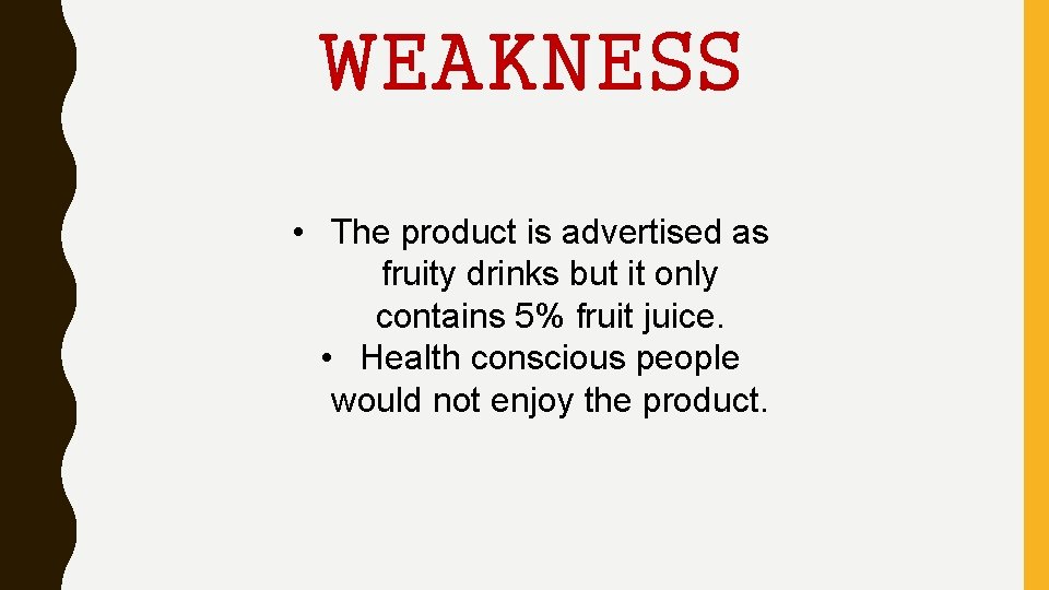 WEAKNESS • The product is advertised as fruity drinks but it only contains 5%