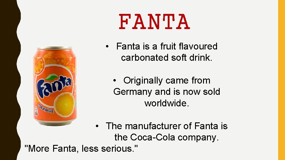 FANTA • Fanta is a fruit flavoured carbonated soft drink. • Originally came from