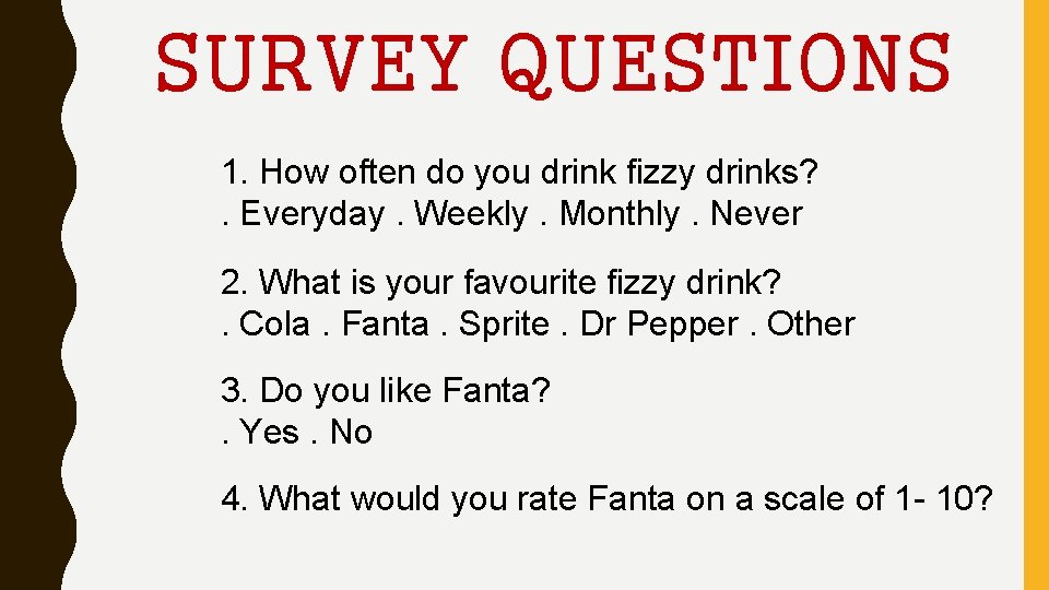 SURVEY QUESTIONS 1. How often do you drink fizzy drinks? . Everyday. Weekly. Monthly.
