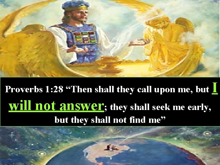 Proverbs 1: 28 “Then shall they call upon me, but I will not answer;